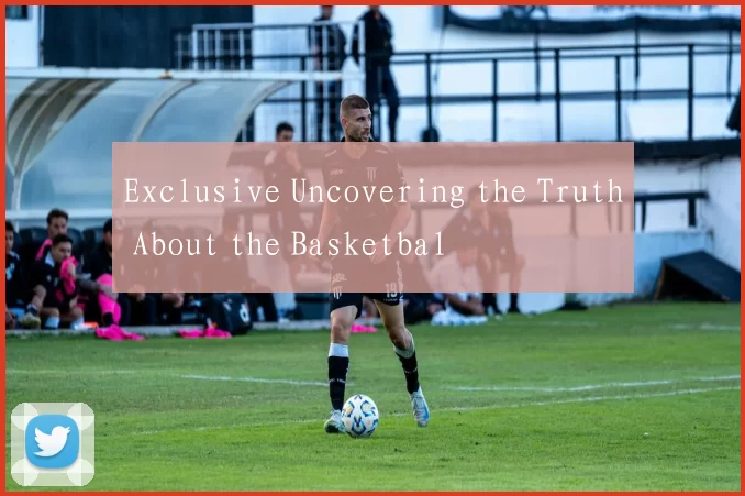 Exclusive Uncovering the Truth About the Basketbal