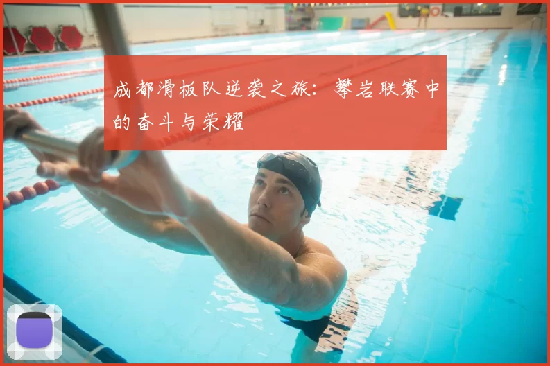成都滑板队逆袭之旅：攀岩联赛中的奋斗与荣耀