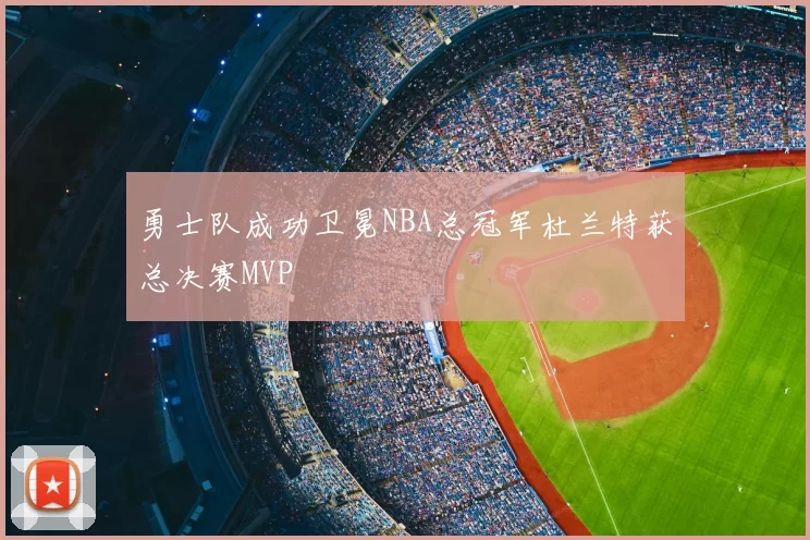 勇士队成功卫冕NBA总冠军杜兰特获总决赛MVP