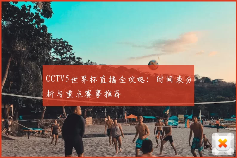 CCTV5世界杯直播全攻略:时间表分析与重点赛事推荐