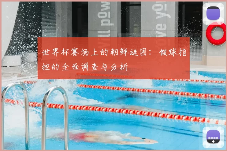 世界杯赛场上的朝鲜谜团:假球指控的全面调查与分析