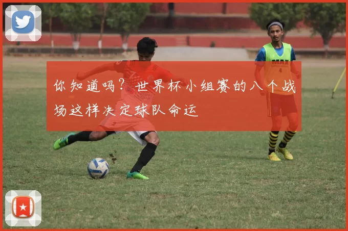 你知道吗?世界杯小组赛的八个战场这样决定球队命运