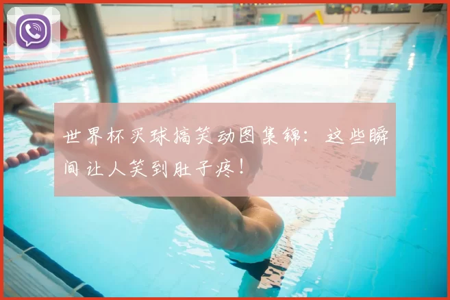 世界杯买球搞笑动图集锦：这些瞬间让人笑到肚子疼！