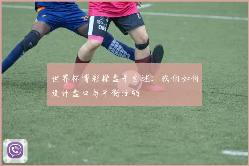 世界杯博彩操盘手自述：我们如何设计盘口与平衡注码