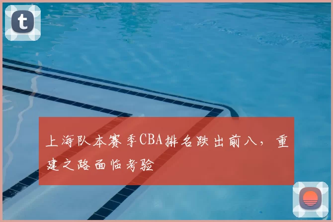 上海队本赛季CBA排名跌出前八，重建之路面临考验
