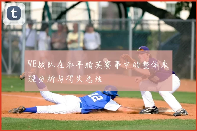 WE战队在和平精英赛事中的整体表现分析与得失总结