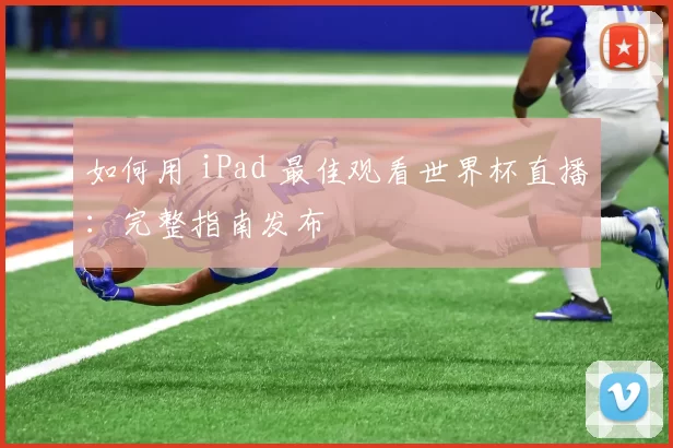 如何用 iPad 最佳观看世界杯直播:完整指南发布