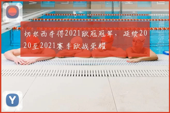 切尔西夺得2021欧冠冠军，延续2020至2021赛季欧战荣耀