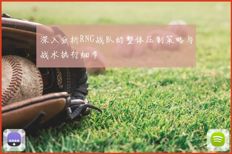 深入分析RNG战队的整体压制策略与战术执行细节