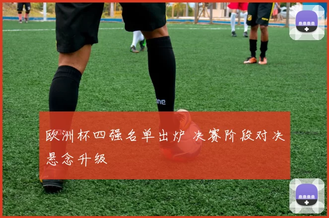 欧洲杯四强名单出炉 决赛阶段对决悬念升级