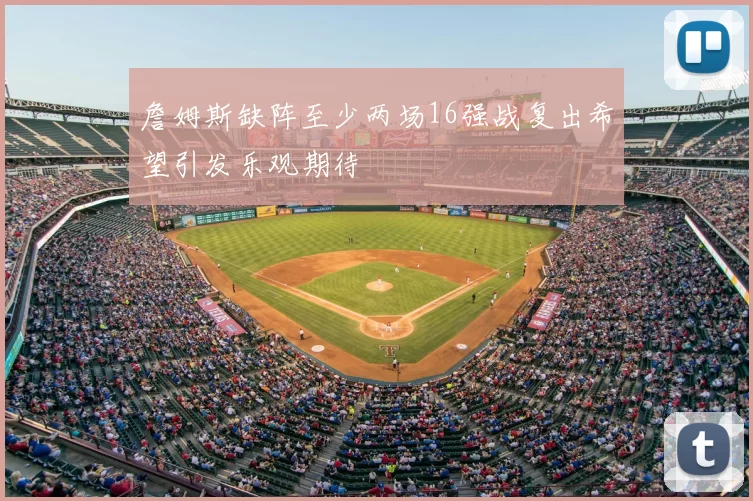 詹姆斯缺阵至少两场16强战复出希望引发乐观期待