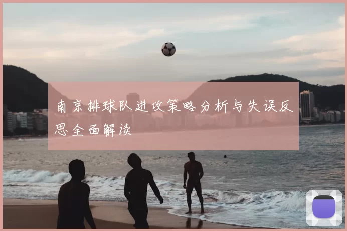 南京排球队进攻策略分析与失误反思全面解读