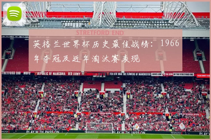英格兰世界杯历史最佳战绩：1966年夺冠及近年淘汰赛表现