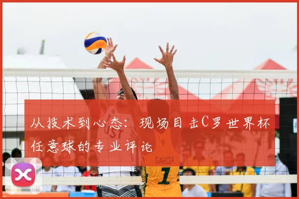 从技术到心态：现场目击C罗世界杯任意球的专业评论