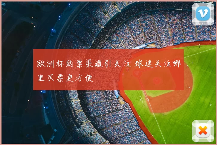 欧洲杯购票渠道引关注 球迷关注哪里买票更方便