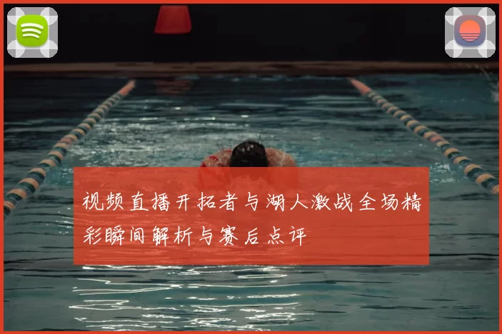 视频直播开拓者与湖人激战全场精彩瞬间解析与赛后点评